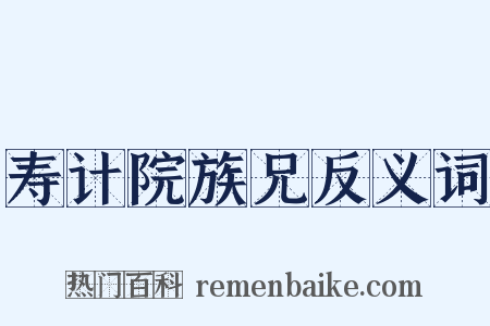 寿计院族兄反义词是什么意思的图片